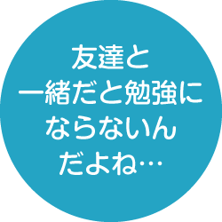 友達と一緒だと勉強にならないんだよね…