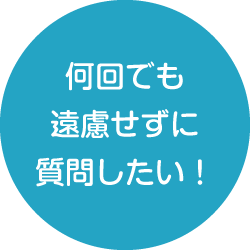 何回でも遠慮せずに質問したい！