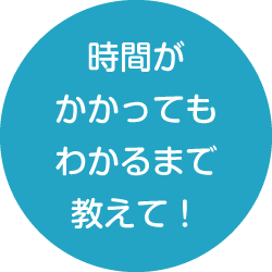 時間がかかってもわかるまで教えて！